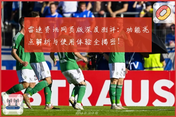 雷速资讯网页版深度测评：功能亮点解析与使用体验全揭密！