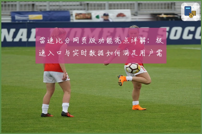 雷速比分网页版功能亮点详解：极速入口与实时数据如何满足用户需求