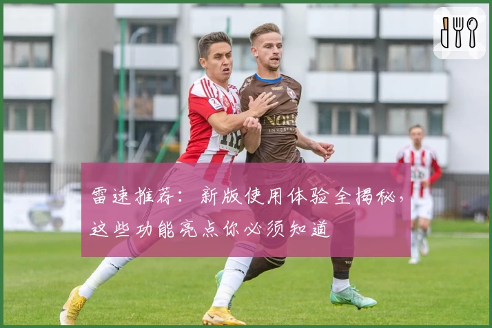 雷速推荐：新版使用体验全揭秘，这些功能亮点你必须知道