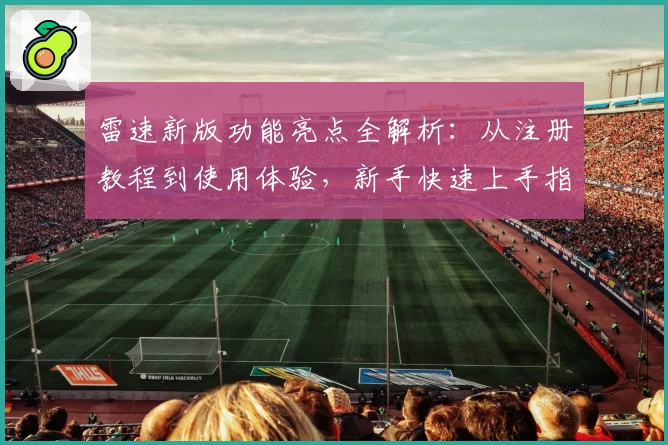 雷速新版功能亮点全解析：从注册教程到使用体验，新手快速上手指南
