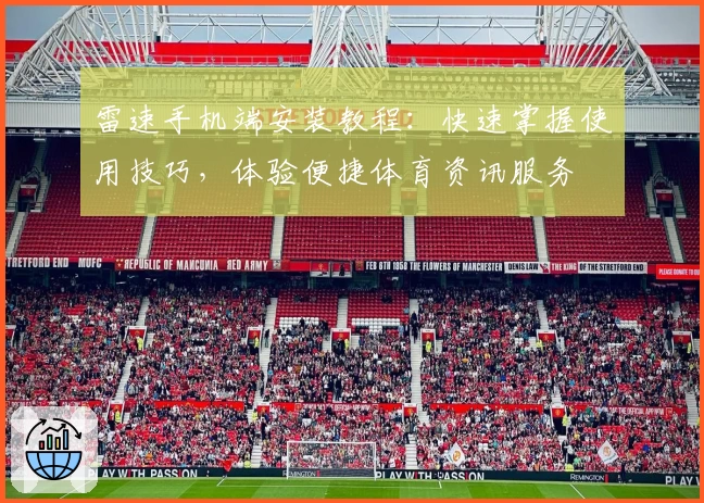 雷速手机端安装教程：快速掌握使用技巧，体验便捷体育资讯服务