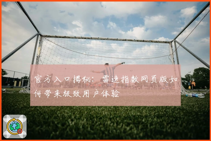 官方入口揭秘：雷速指数网页版如何带来极致用户体验