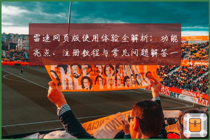 雷速网页版使用体验全解析：功能亮点、注册教程与常见问题解答一网打尽