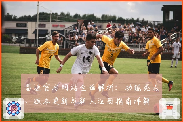 雷速官方网站全面解析：功能亮点、版本更新与新人注册指南详解