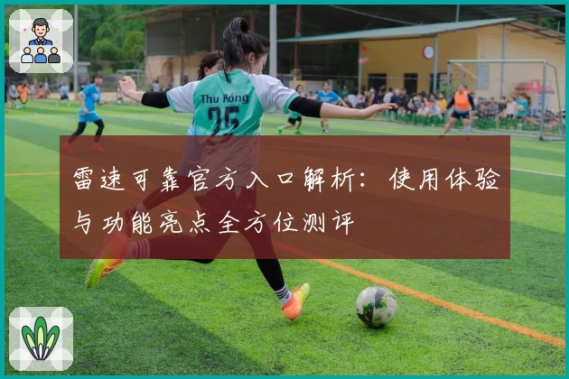 雷速可靠官方入口解析：使用体验与功能亮点全方位测评