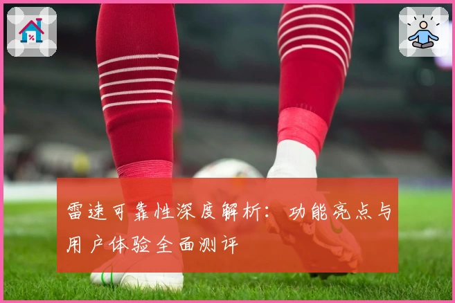 雷速可靠性深度解析：功能亮点与用户体验全面测评