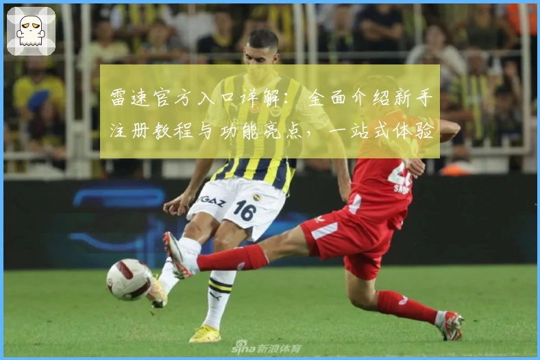 雷速官方入口详解：全面介绍新手注册教程与功能亮点，一站式体验指南