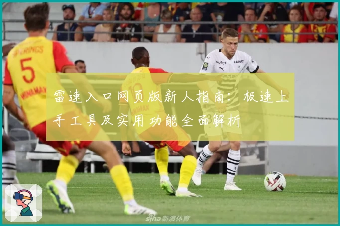 雷速入口网页版新人指南：极速上手工具及实用功能全面解析