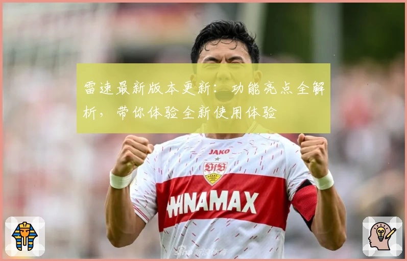 雷速最新版本更新：功能亮点全解析，带你体验全新使用体验