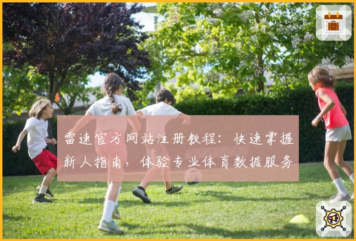 雷速官方网站注册教程：快速掌握新人指南，体验专业体育数据服务平台