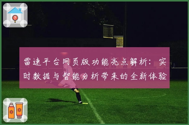 雷速平台网页版功能亮点解析：实时数据与智能分析带来的全新体验