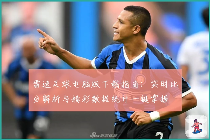 雷速足球电脑版下载指南:实时比分解析与精彩数据统计一键掌握