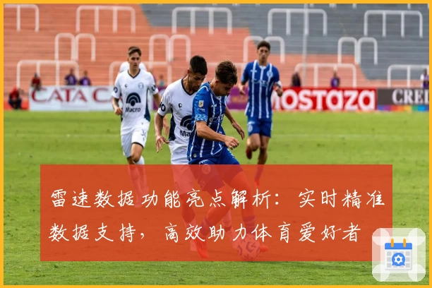 雷速数据功能亮点解析：实时精准数据支持，高效助力体育爱好者