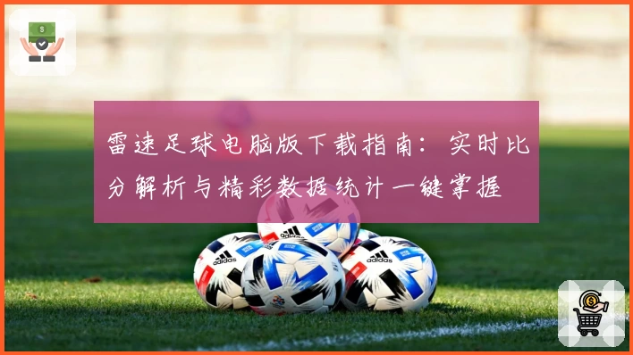 雷速足球电脑版下载指南:实时比分解析与精彩数据统计一键掌握