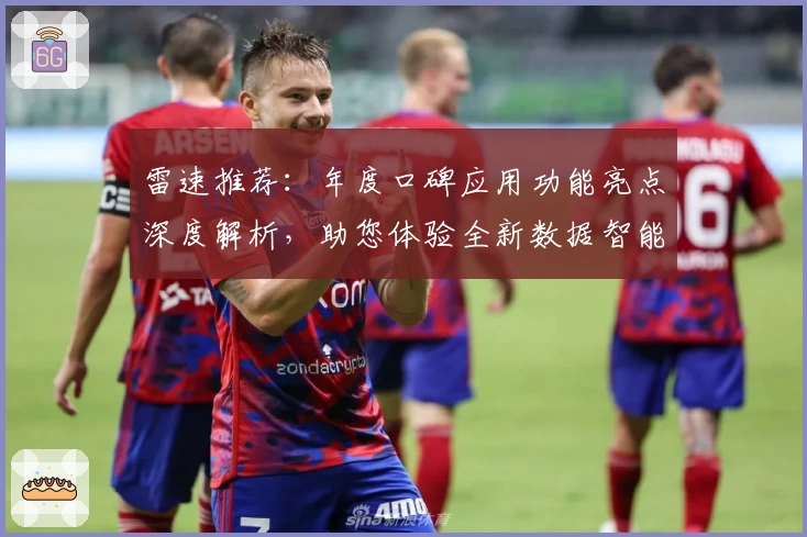 雷速推荐：年度口碑应用功能亮点深度解析，助您体验全新数据智能时代