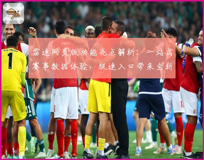 雷速网页版功能亮点解析：一站式赛事数据体验，极速入口带来全新使用感受