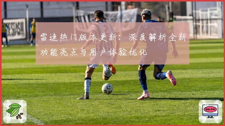 雷速热门版本更新：深度解析全新功能亮点与用户体验优化