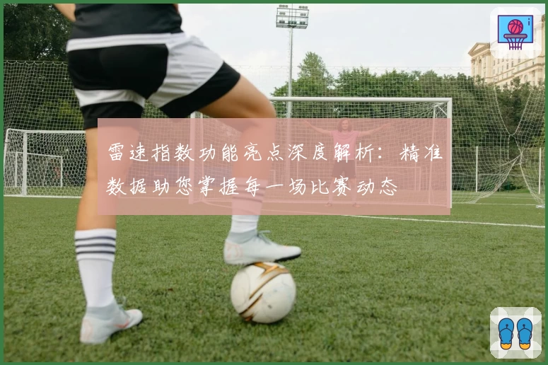 雷速指数功能亮点深度解析：精准数据助您掌握每一场比赛动态