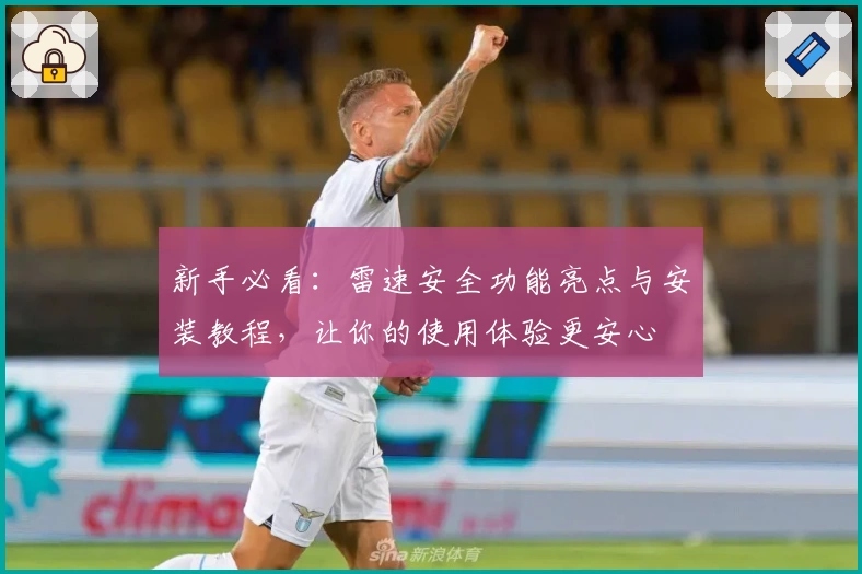 新手必看：雷速安全功能亮点与安装教程，让你的使用体验更安心