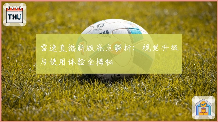雷速直播新版亮点解析：视觉升级与使用体验全揭秘