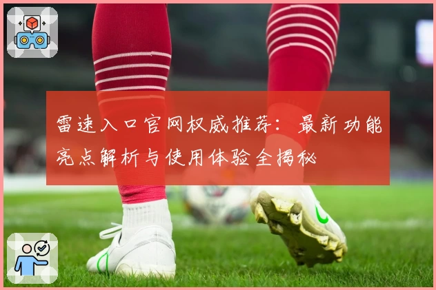 雷速入口官网权威推荐：最新功能亮点解析与使用体验全揭秘