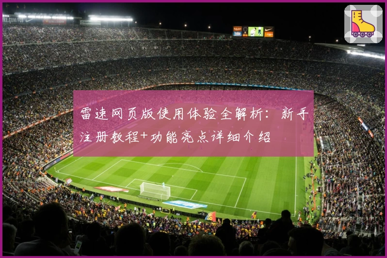 雷速网页版使用体验全解析：新手注册教程+功能亮点详细介绍