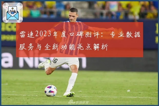 雷速2023年度口碑测评：专业数据服务与全新功能亮点解析