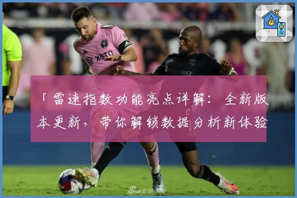 「雷速指数功能亮点详解：全新版本更新，带你解锁数据分析新体验」