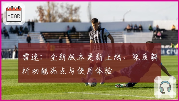 雷速：全新版本更新上线，深度解析功能亮点与使用体验