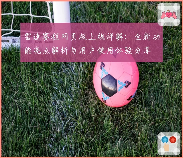 雷速赛程网页版上线详解：全新功能亮点解析与用户使用体验分享