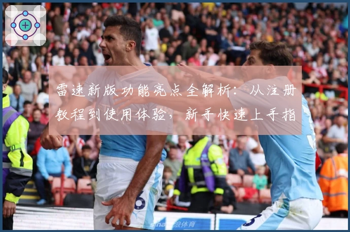 雷速新版功能亮点全解析：从注册教程到使用体验，新手快速上手指南