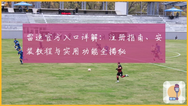 雷速官方入口详解：注册指南、安装教程与实用功能全揭秘