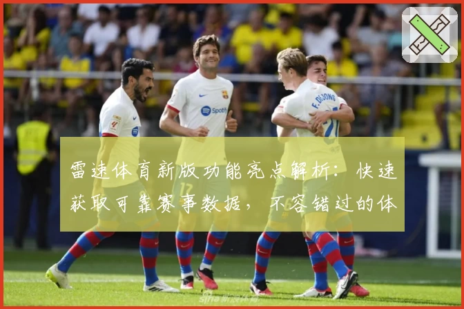 雷速体育新版功能亮点解析：快速获取可靠赛事数据，不容错过的体验优化
