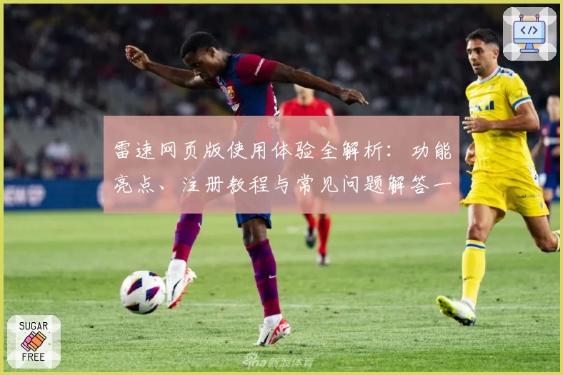 雷速网页版使用体验全解析：功能亮点、注册教程与常见问题解答一网打尽