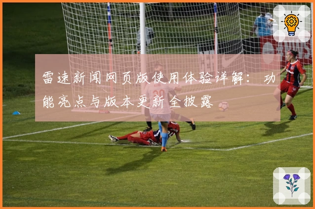 雷速新闻网页版使用体验详解：功能亮点与版本更新全披露