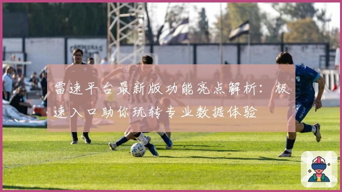 雷速平台最新版功能亮点解析：极速入口助你玩转专业数据体验