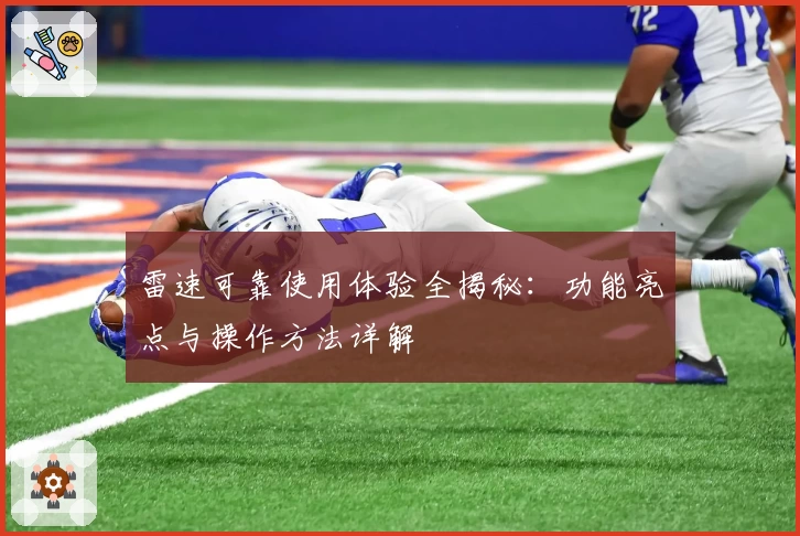 雷速可靠使用体验全揭秘：功能亮点与操作方法详解