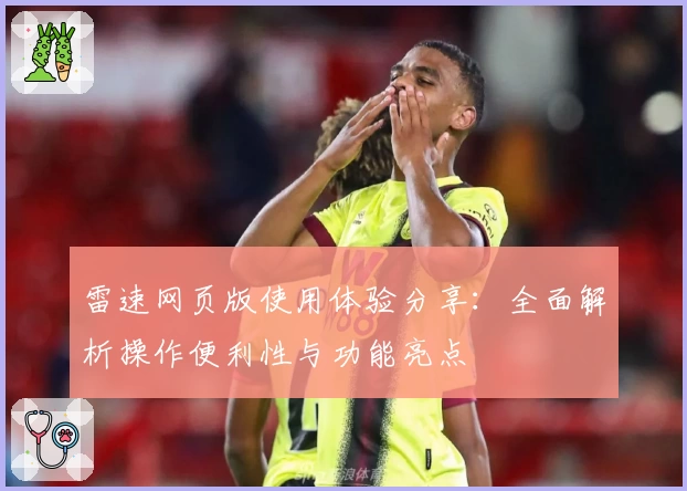 雷速网页版使用体验分享：全面解析操作便利性与功能亮点