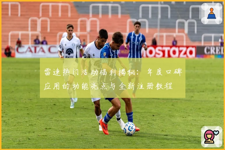 雷速热门活动福利揭秘：年度口碑应用的功能亮点与全新注册教程