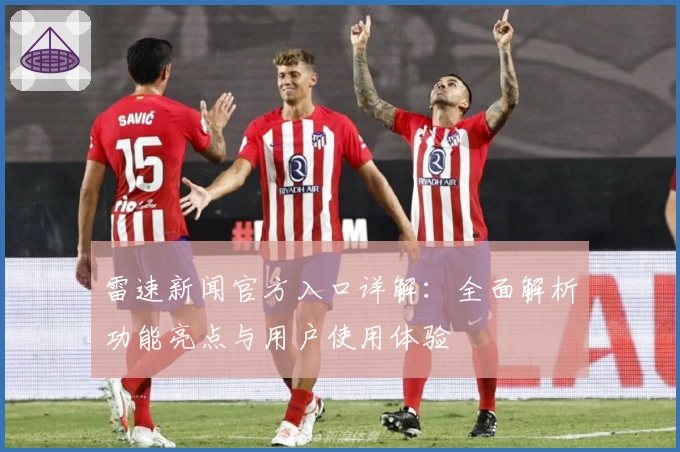 雷速新闻官方入口详解：全面解析功能亮点与用户使用体验