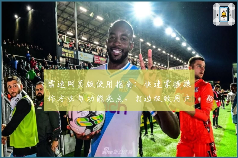 雷速网页版使用指南：快速掌握操作方法与功能亮点，打造极致用户体验