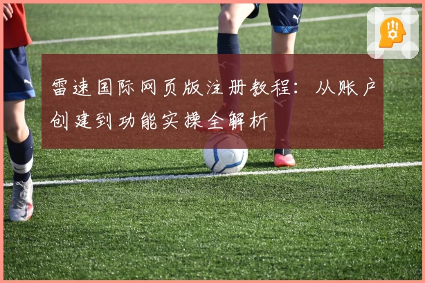 雷速国际网页版注册教程：从账户创建到功能实操全解析