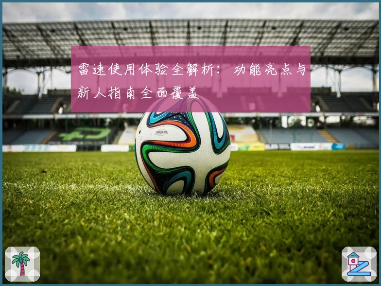 雷速使用体验全解析：功能亮点与新人指南全面覆盖