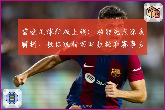 雷速足球新版上线：功能亮点深度解析，教你玩转实时数据和赛事分析