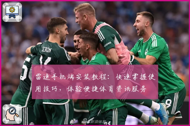 雷速手机端安装教程：快速掌握使用技巧，体验便捷体育资讯服务