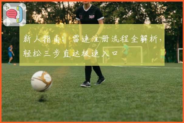 新人指南：雷速注册流程全解析，轻松三步直达极速入口