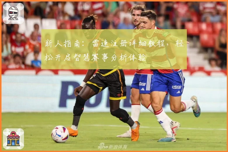 新人指南：雷速注册详细教程，轻松开启智慧赛事分析体验