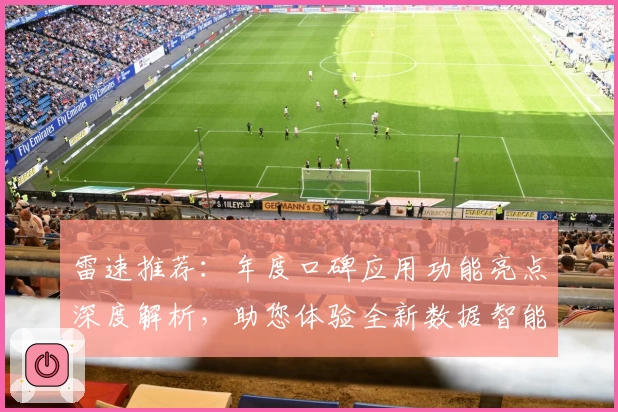 雷速推荐：年度口碑应用功能亮点深度解析，助您体验全新数据智能时代
