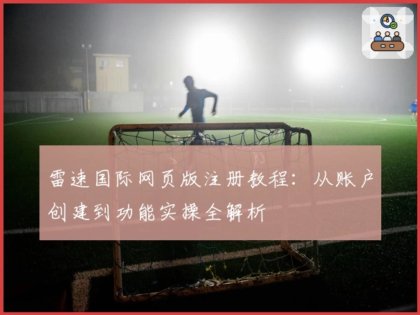 雷速国际网页版注册教程：从账户创建到功能实操全解析